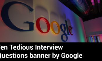 Ten Tedious Interview Questions banned by Google